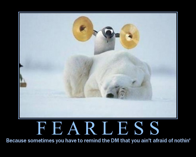 Fearless: Because sometimes you have to remind the DM that you aind afraid of notin'